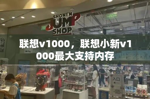 联想v1000，联想小新v1000最大支持内存-第1张图片-星选测评
