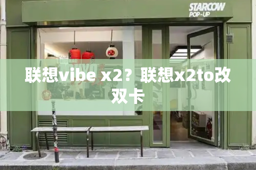 联想vibe x2？联想x2to改双卡-第1张图片-星选测评