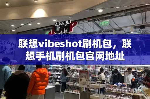 联想vibeshot刷机包，联想手机刷机包官网地址-第1张图片-星选测评