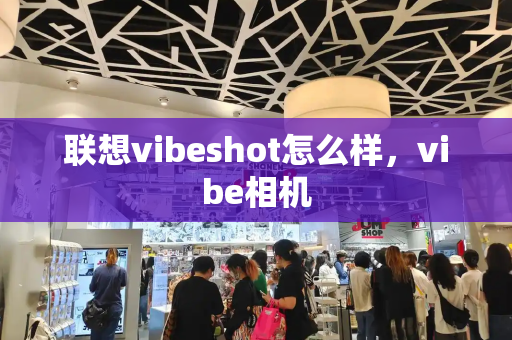 联想vibeshot怎么样，vibe相机