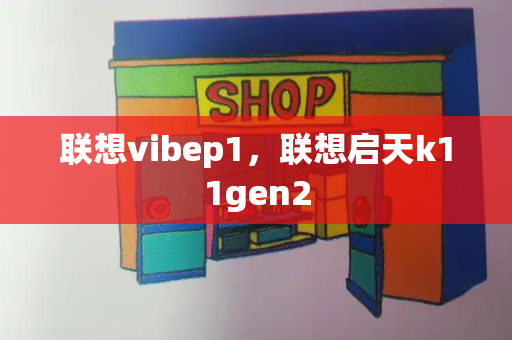 联想vibep1，联想启天k11gen2-第1张图片-星选测评