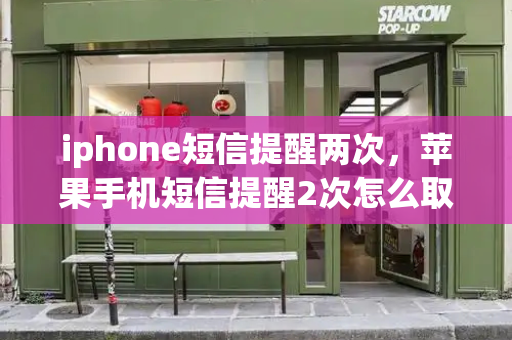 iphone短信提醒两次，苹果手机短信提醒2次怎么取消