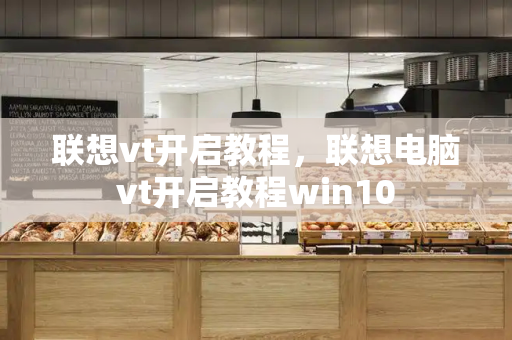 联想vt开启教程，联想电脑vt开启教程win10