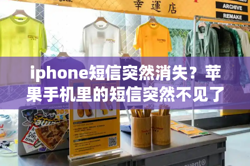 iphone短信突然消失？苹果手机里的短信突然不见了