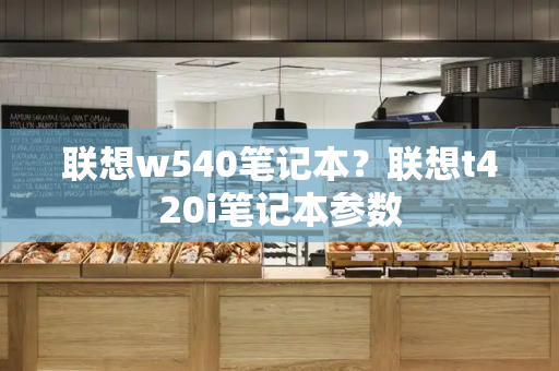 联想w540笔记本？联想t420i笔记本参数