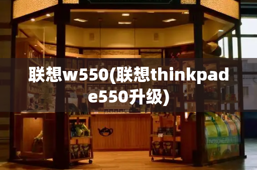 联想w550(联想thinkpade550升级)