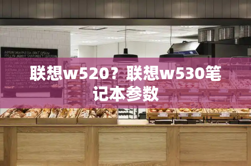 联想w520？联想w530笔记本参数