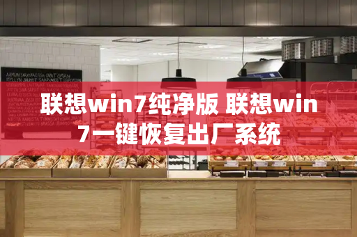 联想win7纯净版 联想win7一键恢复出厂系统