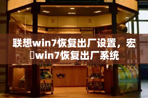 联想win7恢复出厂设置，宏碁win7恢复出厂系统-第1张图片-星选测评