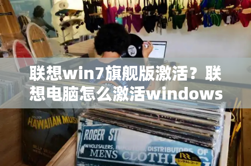 联想win7旗舰版激活？联想电脑怎么激活windows