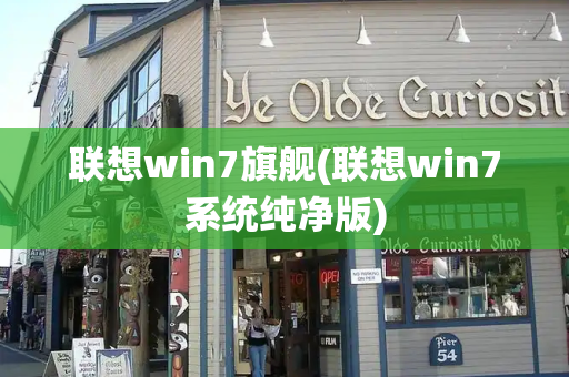 联想win7旗舰(联想win7系统纯净版)