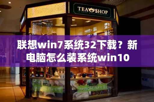 联想win7系统32下载？新电脑怎么装系统win10-第1张图片-星选测评