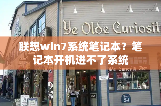 联想win7系统笔记本？笔记本开机进不了系统