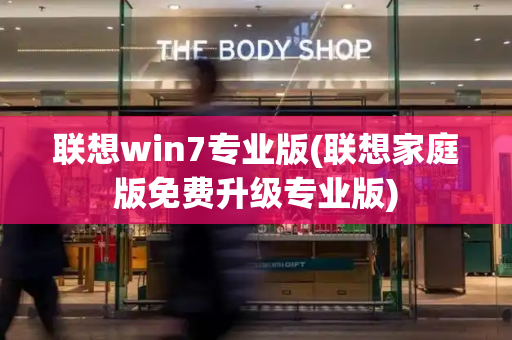 联想win7专业版(联想家庭版免费升级专业版)