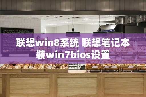 联想win8系统 联想笔记本装win7bios设置-第1张图片-星选测评