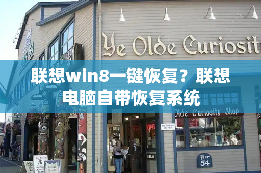 联想win8一键恢复？联想电脑自带恢复系统-第1张图片-星选测评