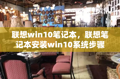联想win10笔记本，联想笔记本安装win10系统步骤-第1张图片-星选测评