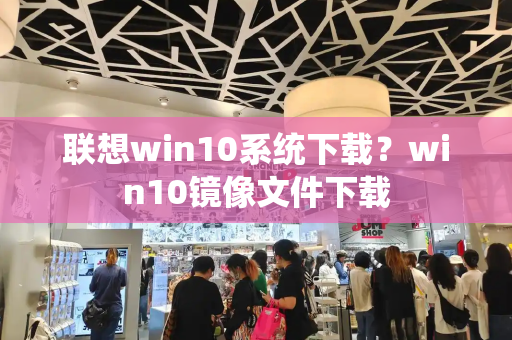 联想win10系统下载？win10镜像文件下载