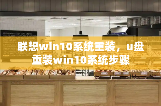 联想win10系统重装，u盘重装win10系统步骤-第1张图片-星选测评