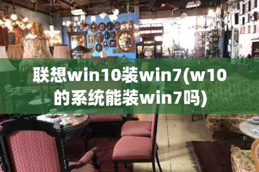 联想win10装win7(w10的系统能装win7吗)-第1张图片-星选测评