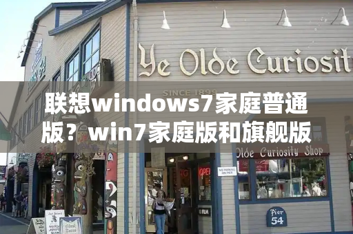 联想windows7家庭普通版？win7家庭版和旗舰版哪个流畅