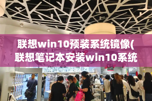 联想win10预装系统镜像(联想笔记本安装win10系统步骤)-第1张图片-星选测评