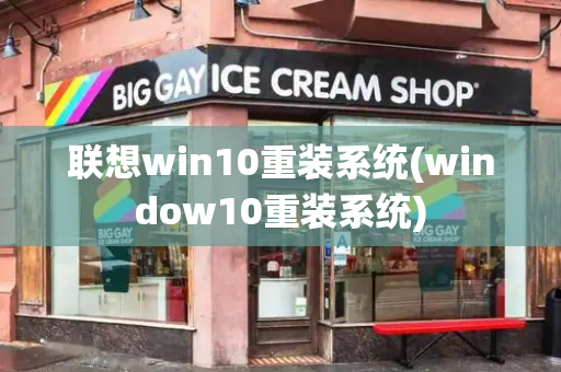 联想win10重装系统(window10重装系统)