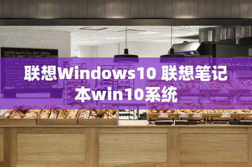 联想Windows10 联想笔记本win10系统-第1张图片-星选测评