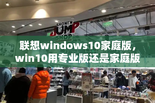 联想windows10家庭版，win10用专业版还是家庭版