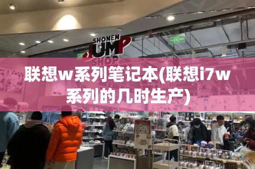 联想w系列笔记本(联想i7w系列的几时生产)-第1张图片-星选测评
