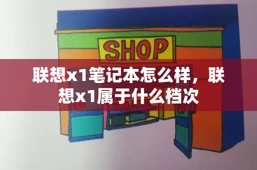 联想x1笔记本怎么样，联想x1属于什么档次-第1张图片-星选测评
