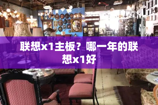 联想x1主板？哪一年的联想x1好-第1张图片-星选测评