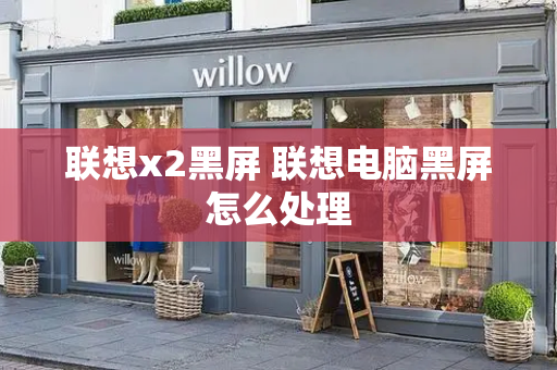 联想x2黑屏 联想电脑黑屏怎么处理