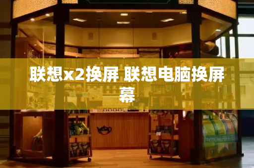 联想x2换屏 联想电脑换屏幕-第1张图片-星选测评