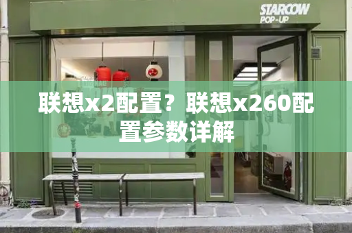 联想x2配置？联想x260配置参数详解
