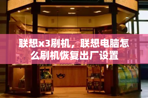 联想x3刷机，联想电脑怎么刷机恢复出厂设置-第1张图片-星选测评