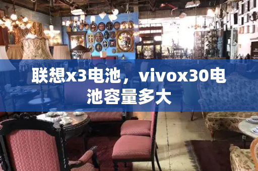 联想x3电池，vivox30电池容量多大