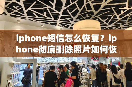 iphone短信怎么恢复？iphone彻底删除照片如何恢复