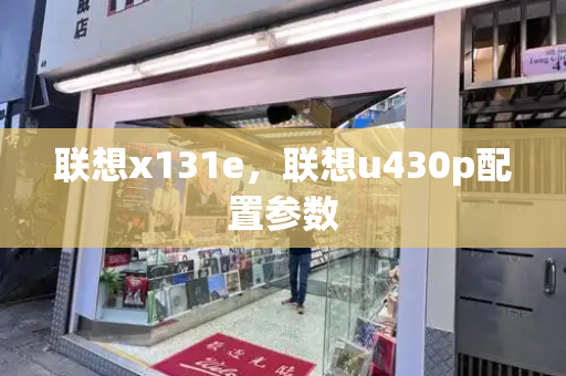联想x131e，联想u430p配置参数