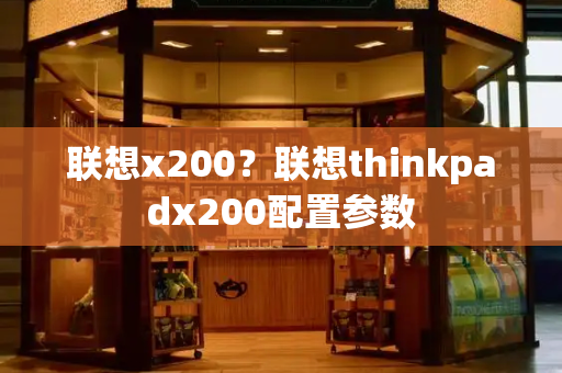 联想x200？联想thinkpadx200配置参数-第1张图片-星选测评