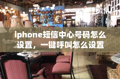 iphone短信中心号码怎么设置，一键呼叫怎么设置