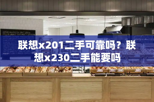 联想x201二手可靠吗？联想x230二手能要吗