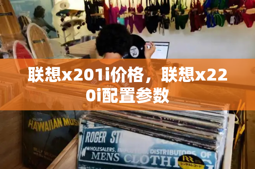 联想x201i价格，联想x220i配置参数-第1张图片-星选测评
