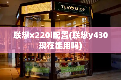 联想x220i配置(联想y430现在能用吗)
