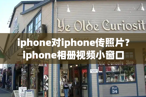iphone对iphone传照片？iphone相册视频小窗口