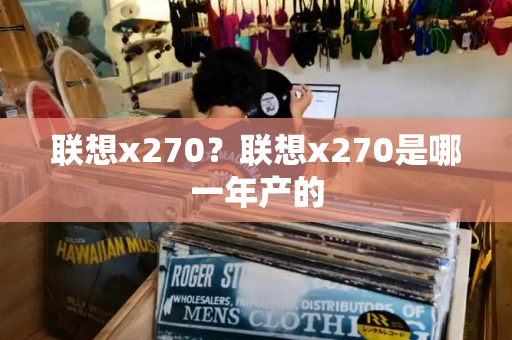 联想x270？联想x270是哪一年产的