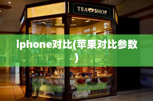iphone对比(苹果对比参数)-第1张图片-星选测评