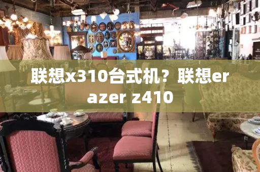 联想x310台式机？联想erazer z410-第1张图片-星选测评