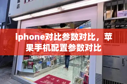 iphone对比参数对比，苹果手机配置参数对比-第1张图片-星选测评