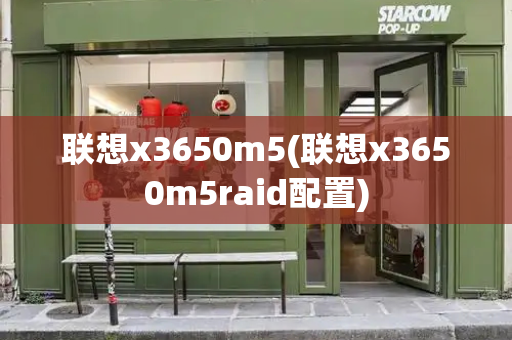 联想x3650m5(联想x3650m5raid配置)